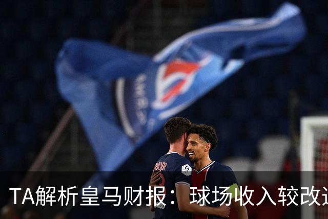 TA解析皇马财报：球场收入较改造前翻番；仍有资金继续引援